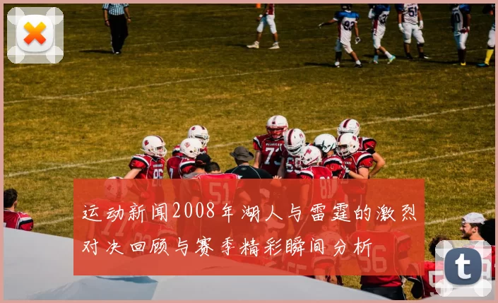 运动新闻2008年湖人与雷霆的激烈对决回顾与赛季精彩瞬间分析