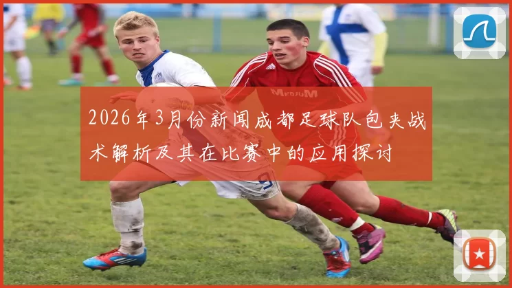 2026年3月份新闻成都足球队包夹战术解析及其在比赛中的应用探讨
